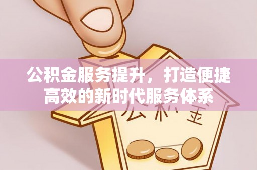 尚志公积金服务提升，打造便捷高效的新时代服务体系
