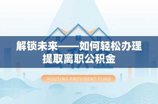 尚志解锁未来——如何轻松办理提取离职公积金
