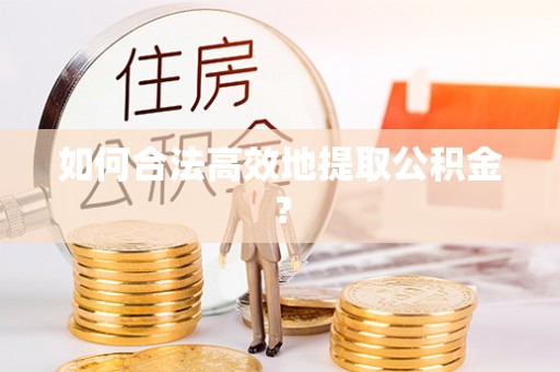 尚志如何合法高效地提取公积金？