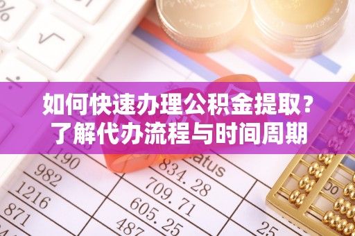 尚志如何快速办理公积金提取？了解代办流程与时间周期