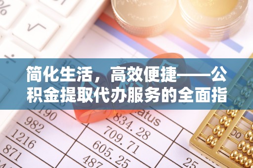 尚志简化生活，高效便捷——公积金提取代办服务的全面指南