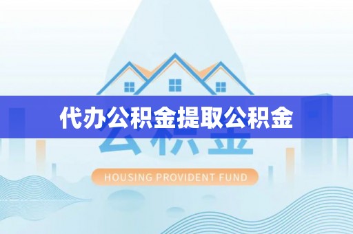 尚志代办公积金提取公积金