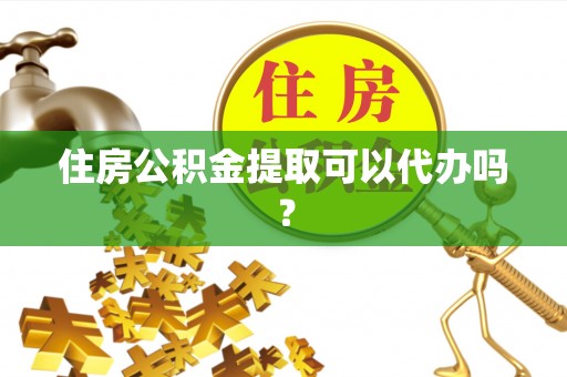 尚志住房公积金提取可以代办吗？