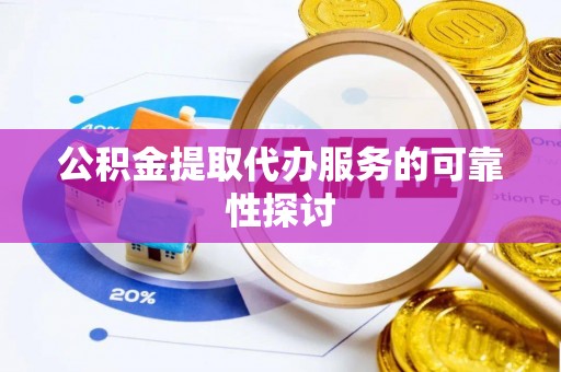 尚志公积金提取代办服务的可靠性探讨
