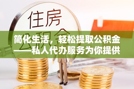 尚志简化生活，轻松提取公积金——私人代办服务为你提供便利
