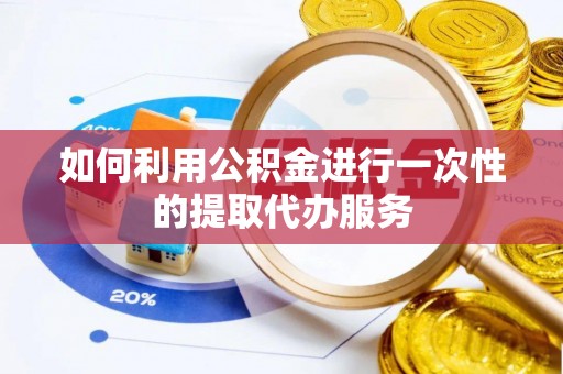 尚志如何利用公积金进行一次性的提取代办服务