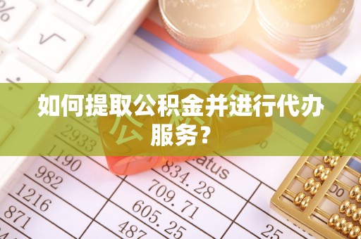 尚志如何提取公积金并进行代办服务？
