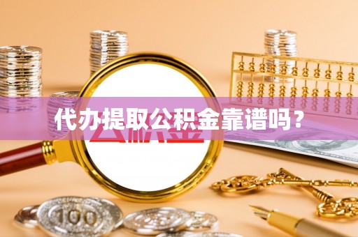 尚志代办提取公积金靠谱吗？