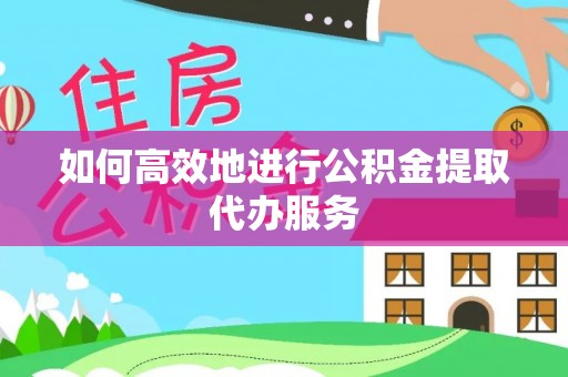 尚志如何高效地进行公积金提取代办服务