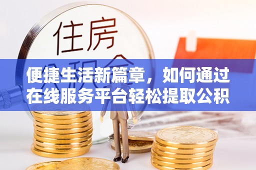 尚志便捷生活新篇章，如何通过在线服务平台轻松提取公积金