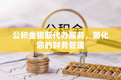尚志公积金提取代办服务，简化您的财务管理