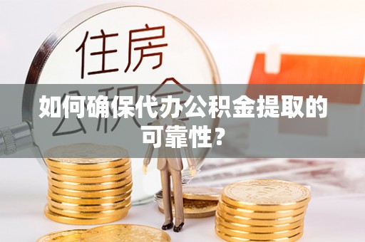 尚志如何确保代办公积金提取的可靠性？