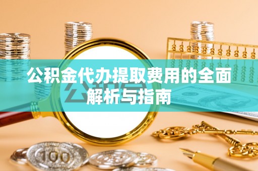尚志公积金代办提取费用的全面解析与指南