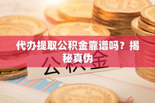 尚志代办提取公积金靠谱吗？揭秘真伪