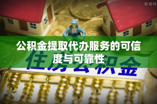 尚志公积金提取代办服务的可信度与可靠性