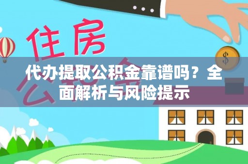 尚志代办提取公积金靠谱吗？全面解析与风险提示